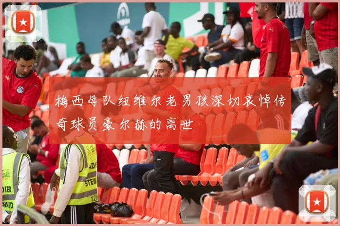 梅西母队纽维尔老男孩深切哀悼传奇球员豪尔赫的离世