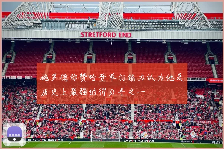 施罗德称赞哈登单打能力认为他是历史上最强的得分手之一