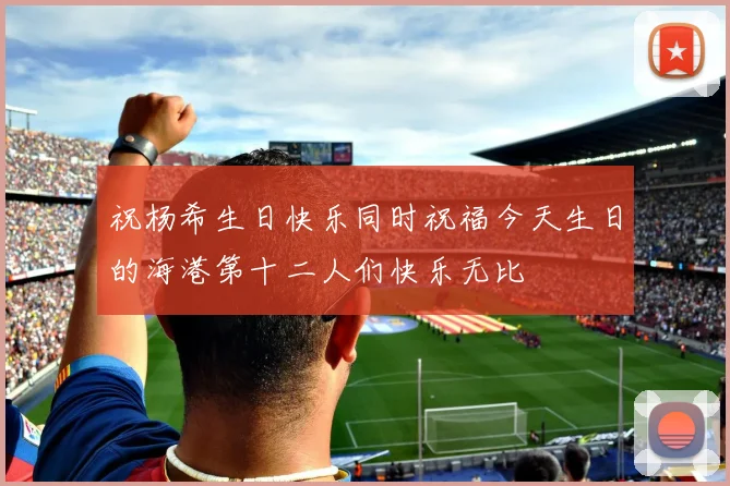 祝杨希生日快乐同时祝福今天生日的海港第十二人们快乐无比