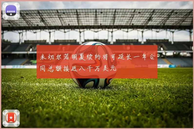 米切尔若明夏续约将可延长一年合同总额接近八千万美元