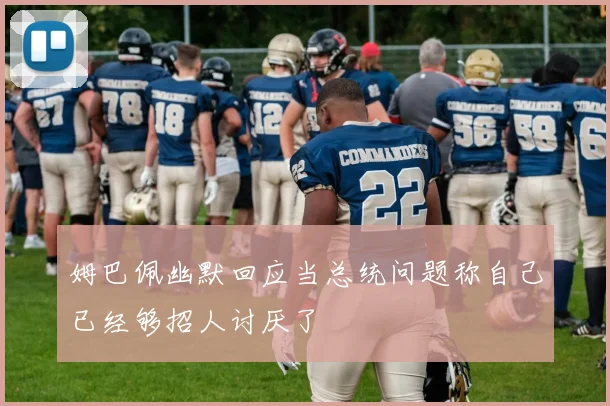 姆巴佩幽默回应当总统问题称自己已经够招人讨厌了