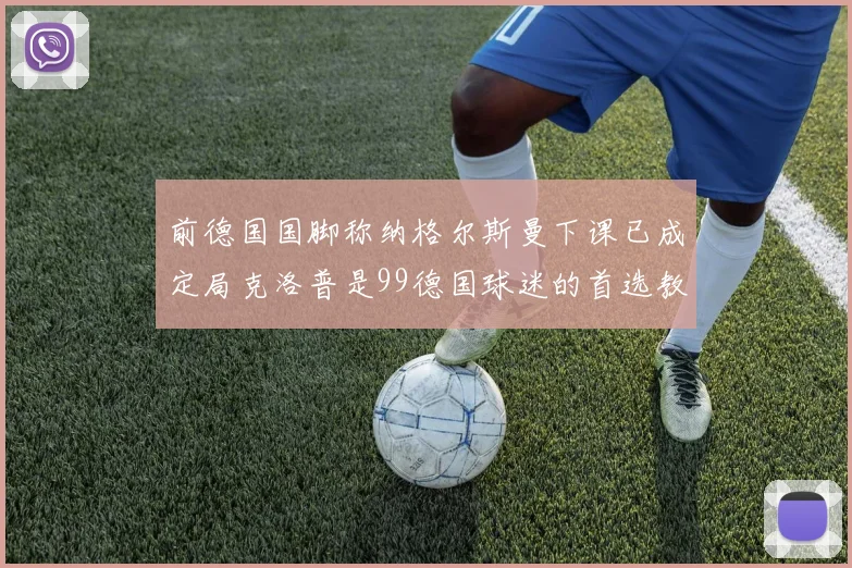 前德国国脚称纳格尔斯曼下课已成定局克洛普是99德国球迷的首选教练
