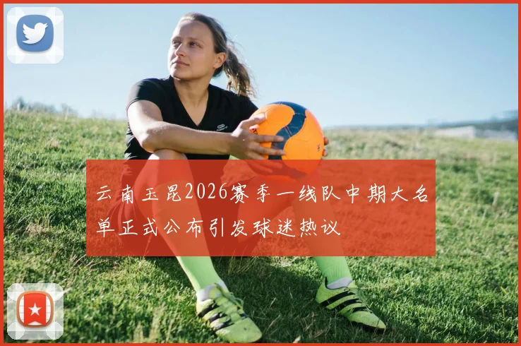 云南玉昆2026赛季一线队中期大名单正式公布引发球迷热议