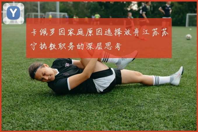 卡佩罗因家庭原因选择放弃江苏苏宁执教职务的深层思考
